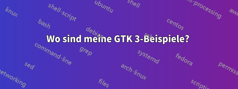 Wo sind meine GTK 3-Beispiele?