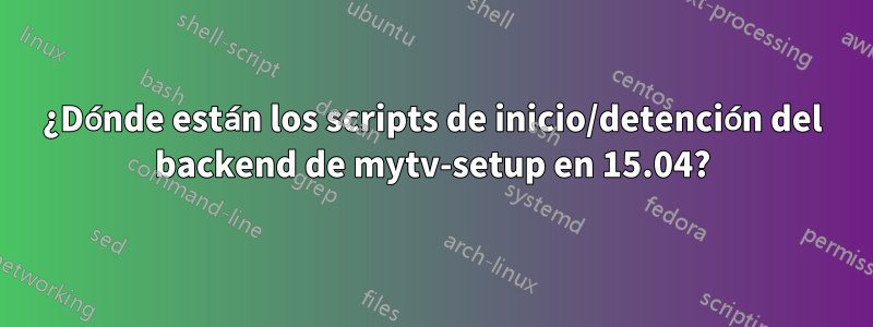 ¿Dónde están los scripts de inicio/detención del backend de mytv-setup en 15.04?