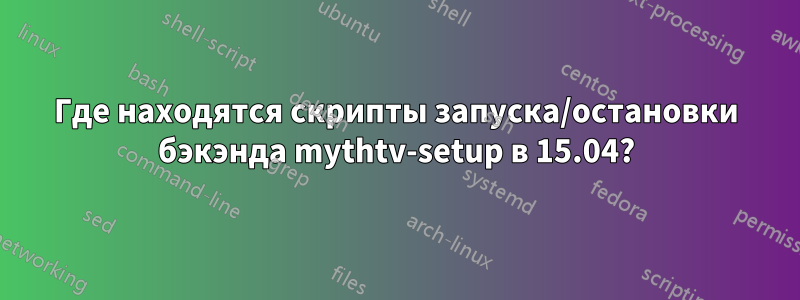 Где находятся скрипты запуска/остановки бэкэнда mythtv-setup в 15.04?