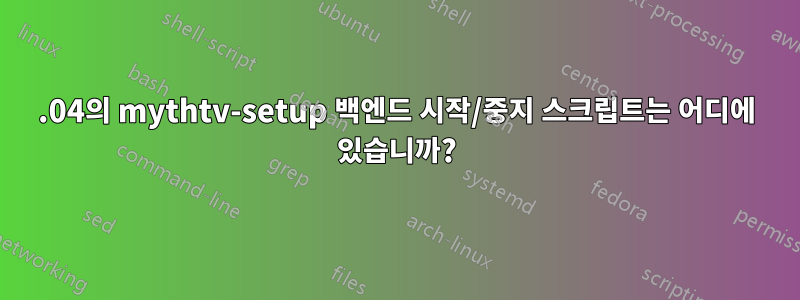 15.04의 mythtv-setup 백엔드 시작/중지 스크립트는 어디에 있습니까?