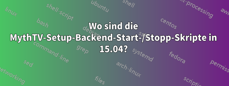 Wo sind die MythTV-Setup-Backend-Start-/Stopp-Skripte in 15.04?