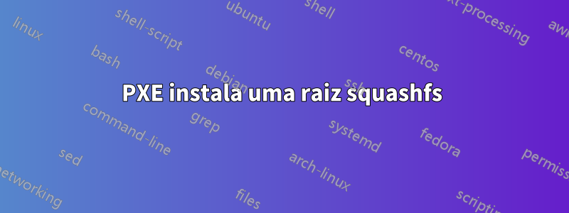 PXE instala uma raiz squashfs