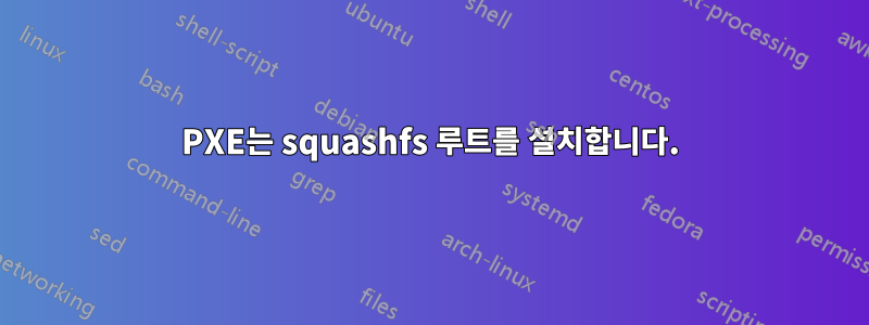 PXE는 squashfs 루트를 설치합니다.