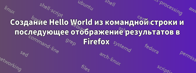 Создание Hello World из командной строки и последующее отображение результатов в Firefox 