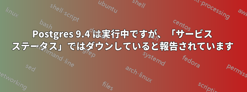 Postgres 9.4 は実行中ですが、「サービス ステータス」ではダウンしていると報告されています