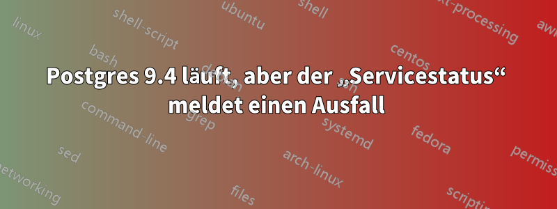 Postgres 9.4 läuft, aber der „Servicestatus“ meldet einen Ausfall