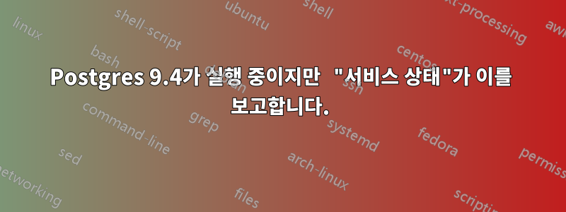 Postgres 9.4가 실행 중이지만 "서비스 상태"가 이를 보고합니다.