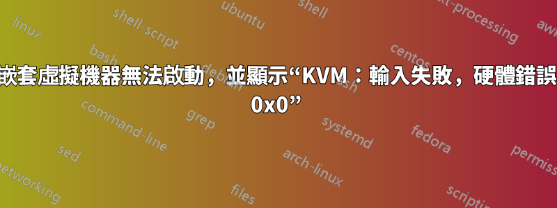 嵌套虛擬機器無法啟動，並顯示“KVM：輸入失敗，硬體錯誤 0x0”