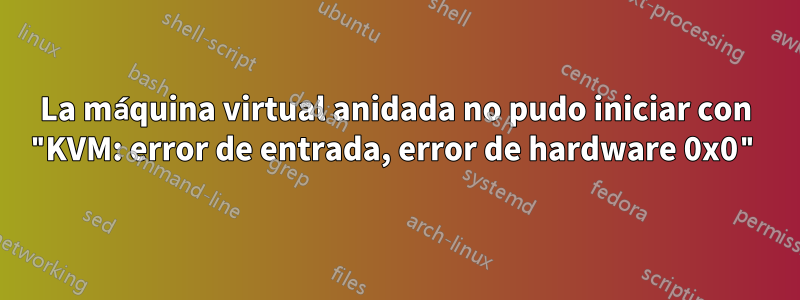 La máquina virtual anidada no pudo iniciar con "KVM: error de entrada, error de hardware 0x0"