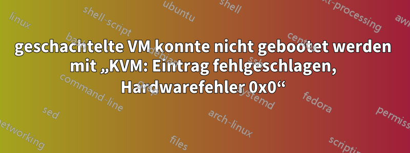 geschachtelte VM konnte nicht gebootet werden mit „KVM: Eintrag fehlgeschlagen, Hardwarefehler 0x0“