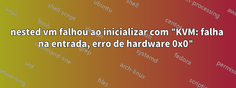 nested vm falhou ao inicializar com "KVM: falha na entrada, erro de hardware 0x0"