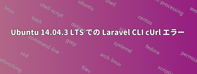 Ubuntu 14.04.3 LTS での Laravel CLI cUrl エラー