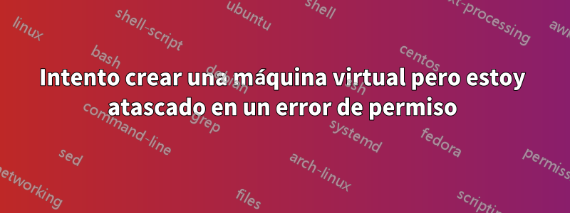 Intento crear una máquina virtual pero estoy atascado en un error de permiso