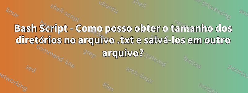 Bash Script - Como posso obter o tamanho dos diretórios no arquivo .txt e salvá-los em outro arquivo?