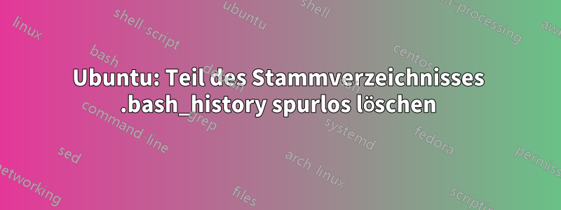 Ubuntu: Teil des Stammverzeichnisses .bash_history spurlos löschen