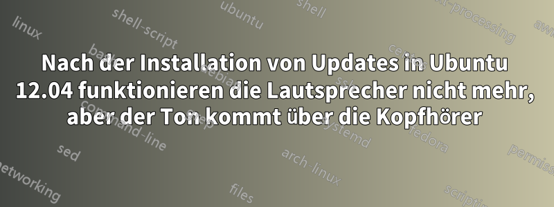 Nach der Installation von Updates in Ubuntu 12.04 funktionieren die Lautsprecher nicht mehr, aber der Ton kommt über die Kopfhörer