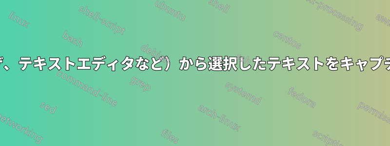 任意の場所（ブラウザ、テキストエディタなど）から選択したテキストをキャプチャするソフトウェア