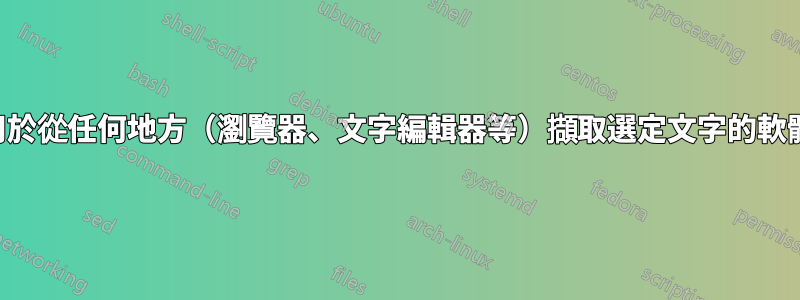 用於從任何地方（瀏覽器、文字編輯器等）擷取選定文字的軟體