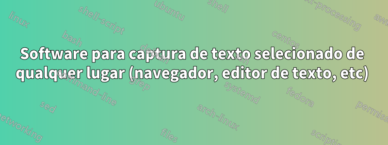 Software para captura de texto selecionado de qualquer lugar (navegador, editor de texto, etc)