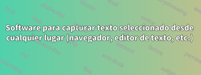 Software para capturar texto seleccionado desde cualquier lugar (navegador, editor de texto, etc.)