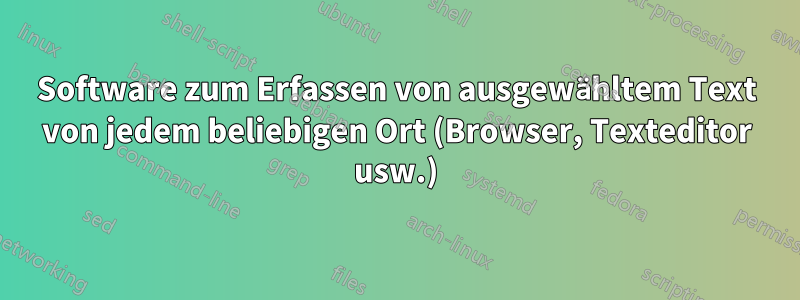 Software zum Erfassen von ausgewähltem Text von jedem beliebigen Ort (Browser, Texteditor usw.)