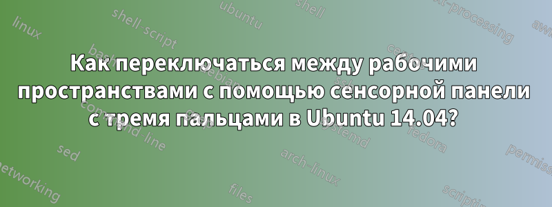 Как переключаться между рабочими пространствами с помощью сенсорной панели с тремя пальцами в Ubuntu 14.04?