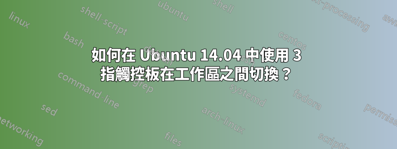 如何在 Ubuntu 14.04 中使用 3 指觸控板在工作區之間切換？