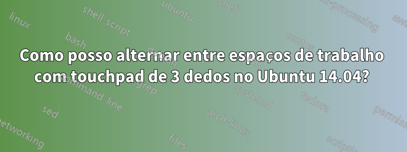 Como posso alternar entre espaços de trabalho com touchpad de 3 dedos no Ubuntu 14.04?