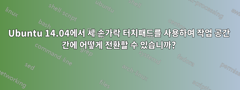 Ubuntu 14.04에서 세 손가락 터치패드를 사용하여 작업 공간 간에 어떻게 전환할 수 있습니까?