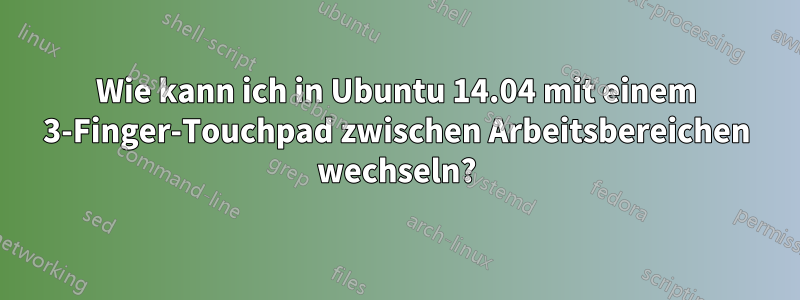 Wie kann ich in Ubuntu 14.04 mit einem 3-Finger-Touchpad zwischen Arbeitsbereichen wechseln?