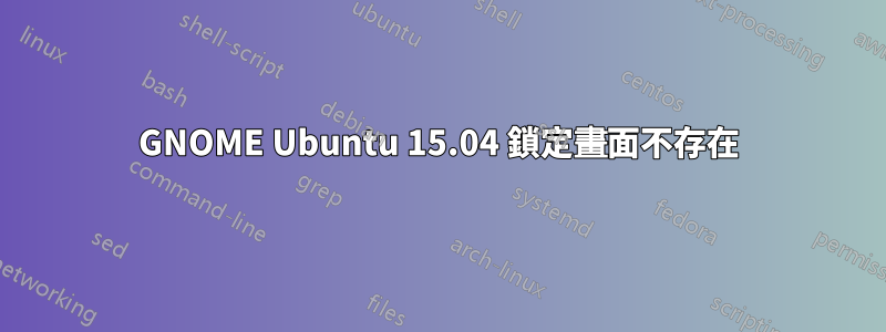 GNOME Ubuntu 15.04 鎖定畫面不存在