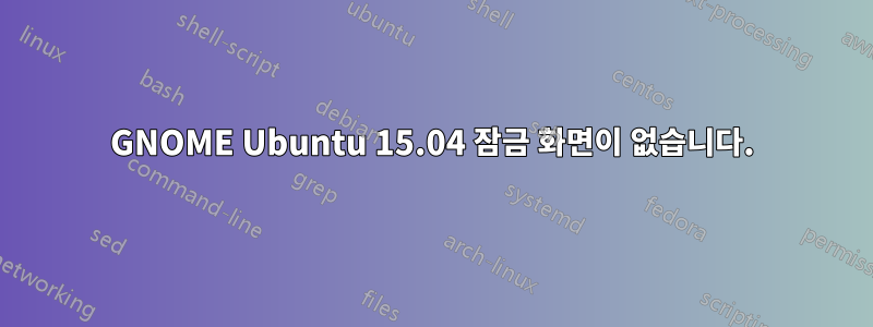 GNOME Ubuntu 15.04 잠금 화면이 없습니다.