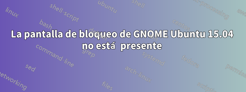 La pantalla de bloqueo de GNOME Ubuntu 15.04 no está presente