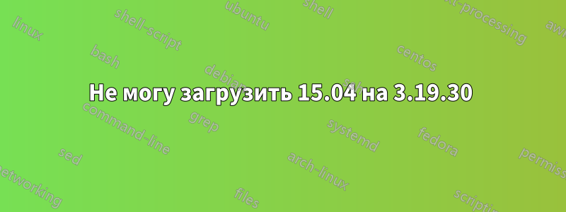 Не могу загрузить 15.04 на 3.19.30