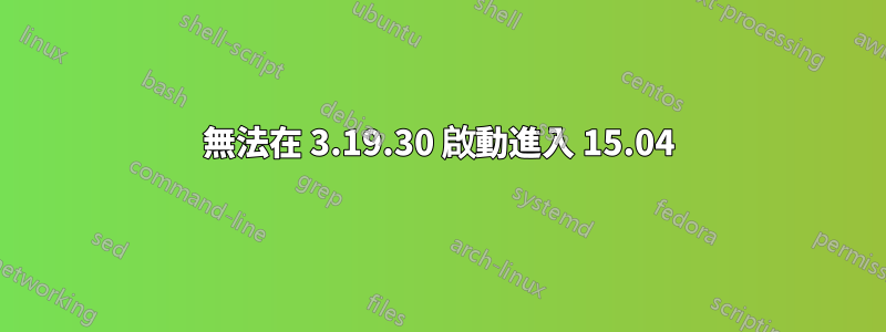 無法在 3.19.30 啟動進入 15.04