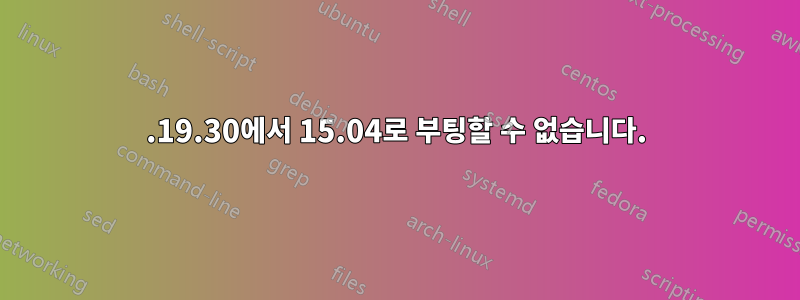 3.19.30에서 15.04로 부팅할 수 없습니다.