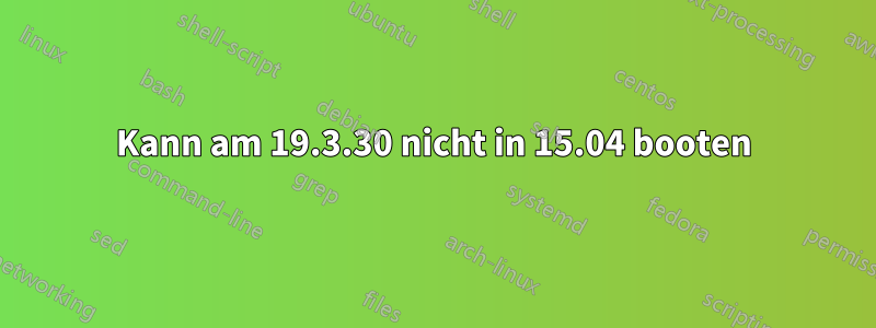 Kann am 19.3.30 nicht in 15.04 booten