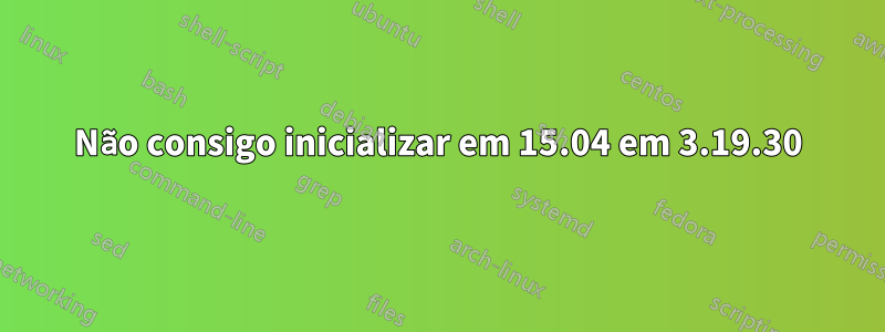 Não consigo inicializar em 15.04 em 3.19.30