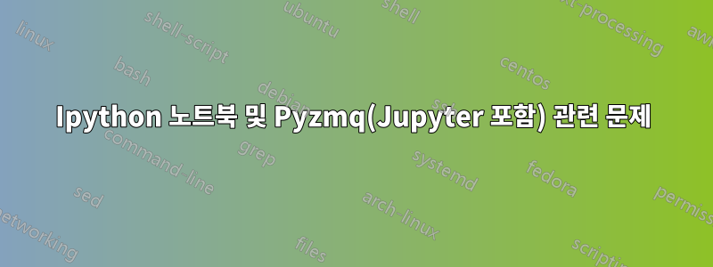 Ipython 노트북 및 Pyzmq(Jupyter 포함) 관련 문제