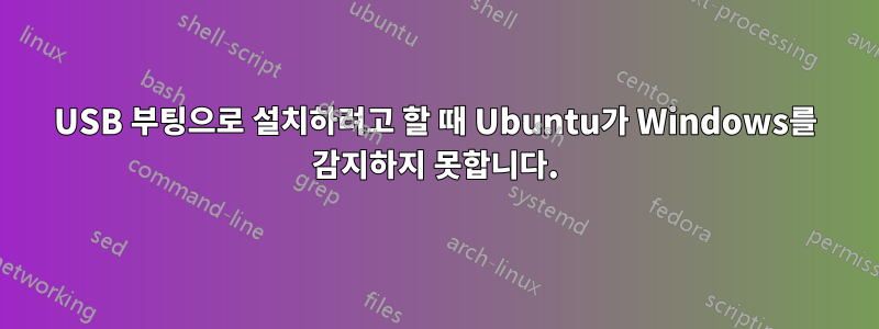 USB 부팅으로 설치하려고 할 때 Ubuntu가 Windows를 감지하지 못합니다.