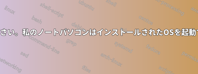 助けてください。私のノートパソコンはインストールされたOSを起動できません