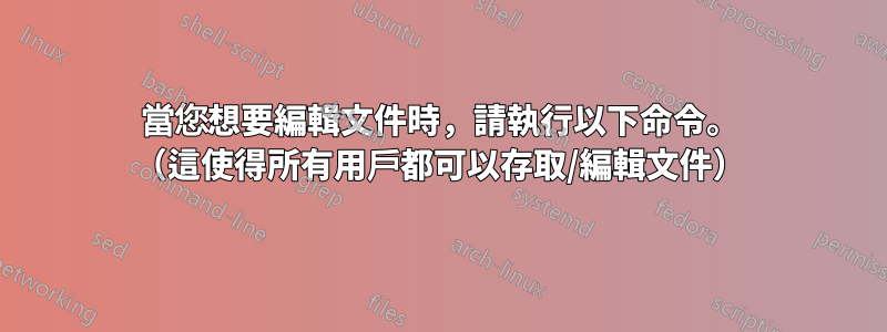 當您想要編輯文件時，請執行以下命令。 （這使得所有用戶都可以存取/編輯文件）