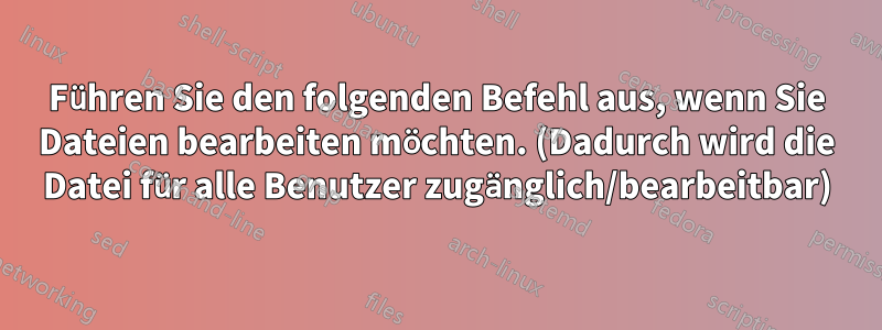 Führen Sie den folgenden Befehl aus, wenn Sie Dateien bearbeiten möchten. (Dadurch wird die Datei für alle Benutzer zugänglich/bearbeitbar)