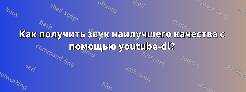 Как получить звук наилучшего качества с помощью youtube-dl?