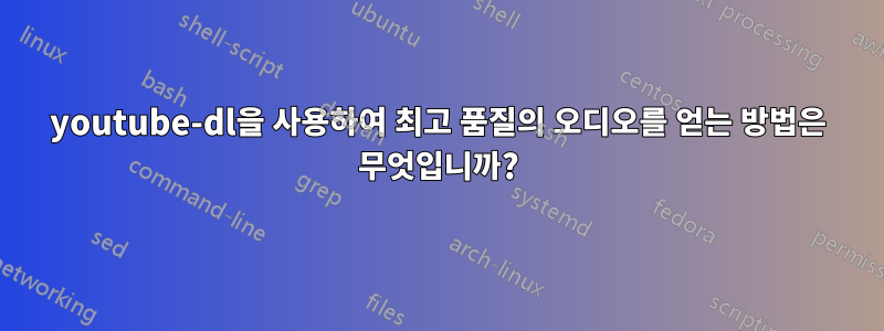 youtube-dl을 사용하여 최고 품질의 오디오를 얻는 방법은 무엇입니까?