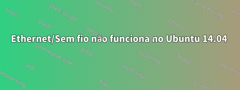 Ethernet/Sem fio não funciona no Ubuntu 14.04