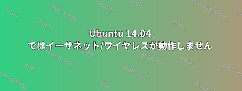 Ubuntu 14.04 ではイーサネット/ワイヤレスが動作しません