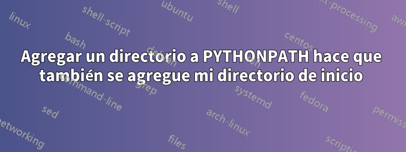 Agregar un directorio a PYTHONPATH hace que también se agregue mi directorio de inicio