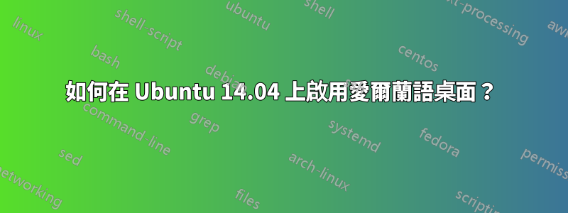 如何在 Ubuntu 14.04 上啟用愛爾蘭語桌面？