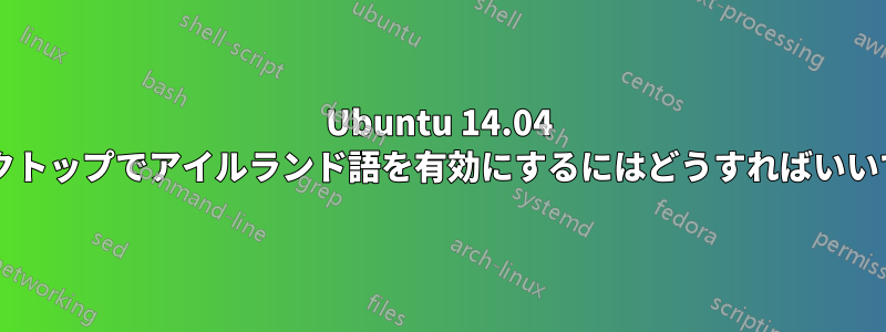 Ubuntu 14.04 のデスクトップでアイルランド語を有効にするにはどうすればいいですか?